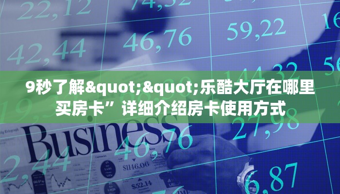 9秒了解""乐酷大厅在哪里买房卡”详细介绍房卡使用方式