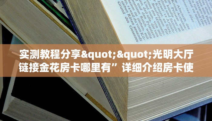 实测教程分享""光明大厅链接金花房卡哪里有”详细介绍房卡使用方式