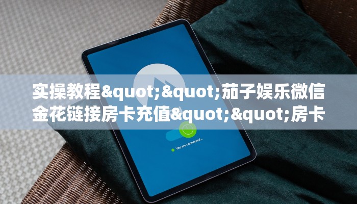 实操教程""茄子娱乐微信金花链接房卡充值""房卡充值购买”详细房卡教程
