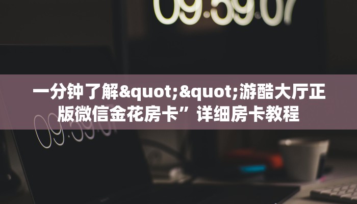 一分钟了解""游酷大厅正版微信金花房卡”详细房卡教程