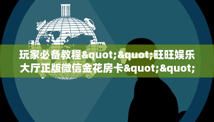 玩家必备教程""旺旺娱乐大厅正版微信金花房卡""哪里弄房卡怎么充值才优惠？？