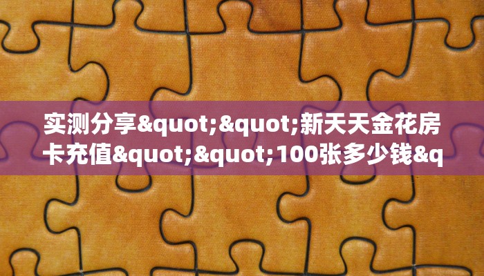 实测分享""新天天金花房卡充值""100张多少钱"房卡充值教程