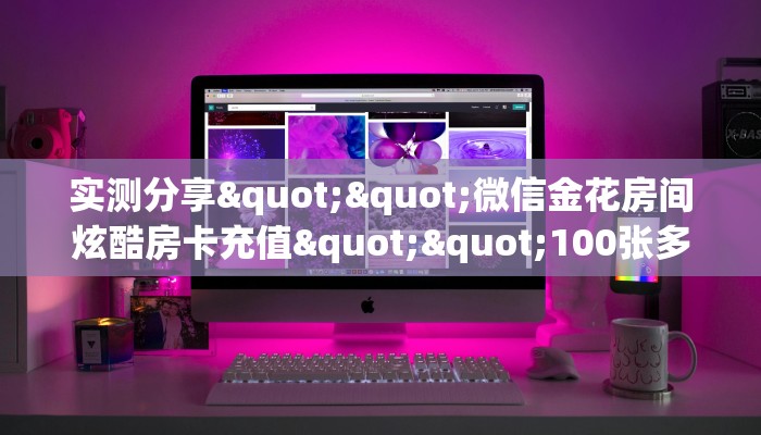 实测分享""微信金花房间炫酷房卡充值""100张多少钱"房卡充值教程