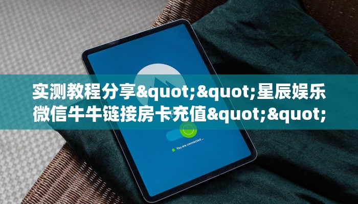 实测教程分享""星辰娱乐微信牛牛链接房卡充值""怎么购买房卡‘获取大厅链接！！