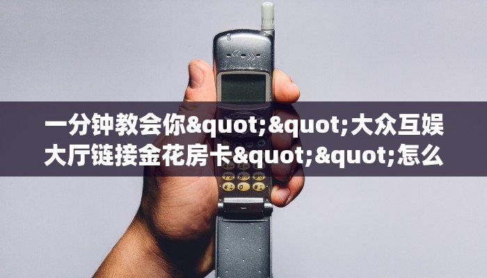 一分钟教会你""大众互娱大厅链接金花房卡""怎么弄房卡"详细步骤分享！！！