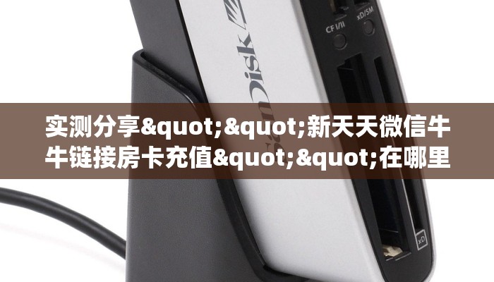 实测分享""新天天微信牛牛链接房卡充值""在哪里充值/房卡100张多少钱