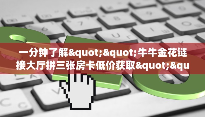 一分钟了解""牛牛金花链接大厅拼三张房卡低价获取""怎么弄房卡"详细步骤分享！！！