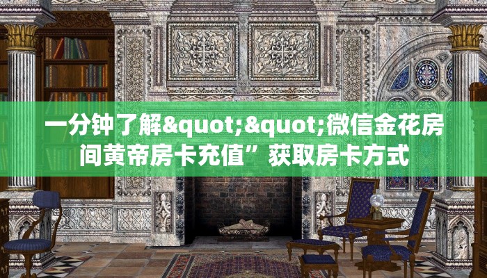 一分钟了解""微信金花房间黄帝房卡充值”获取房卡方式
