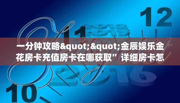 一分钟攻略""金辰娱乐金花房卡充值房卡在哪获取”详细房卡怎么购买教程