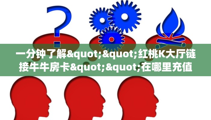 一分钟了解""红桃K大厅链接牛牛房卡""在哪里充值/房卡100张多少钱