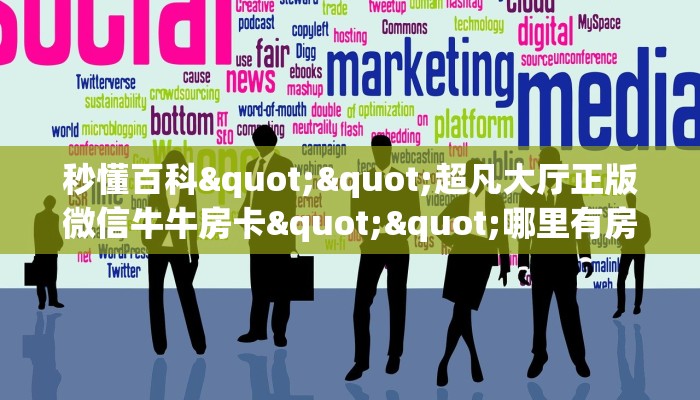秒懂百科""超凡大厅正版微信牛牛房卡""哪里有房卡！怎么充值