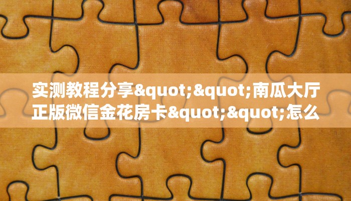 实测教程分享""南瓜大厅正版微信金花房卡""怎么买房卡‘房卡充值教程
