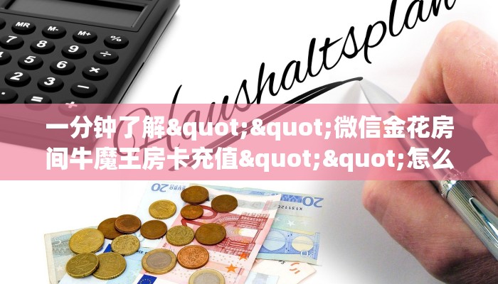 一分钟了解""微信金花房间牛魔王房卡充值""怎么买房卡‘房卡充值教程