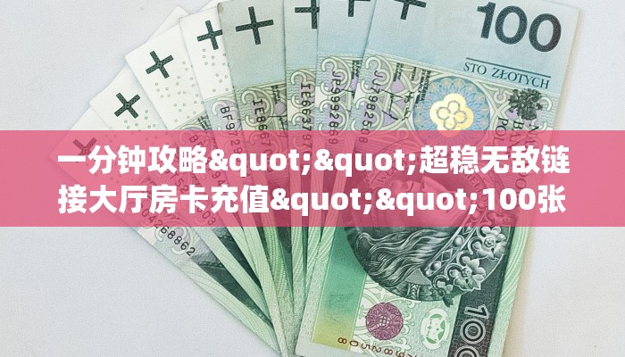 一分钟攻略""超稳无敌链接大厅房卡充值""100张多少钱"房卡充值教程