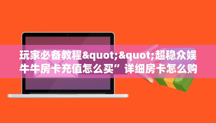 玩家必备教程""超稳众娱牛牛房卡充值怎么买”详细房卡怎么购买教程