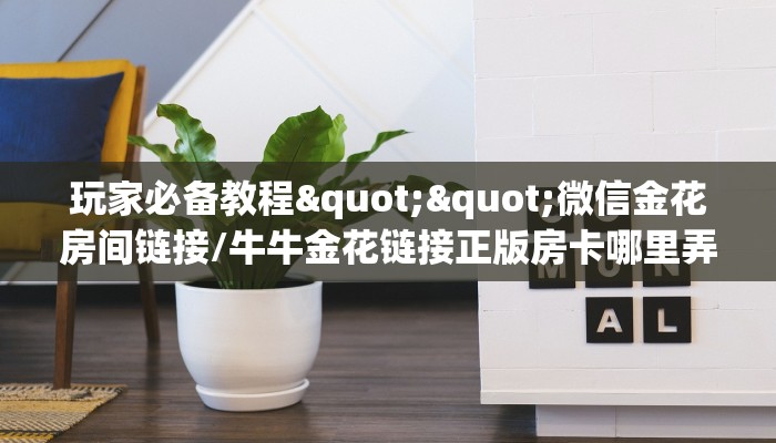玩家必备教程""微信金花房间链接/牛牛金花链接正版房卡哪里弄""购买渠道！房卡充值详细教程
