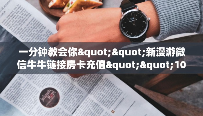 一分钟教会你""新漫游微信牛牛链接房卡充值""100张多少钱"房卡充值教程