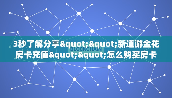 3秒了解分享""新道游金花房卡充值""怎么购买房卡‘获取大厅链接！！