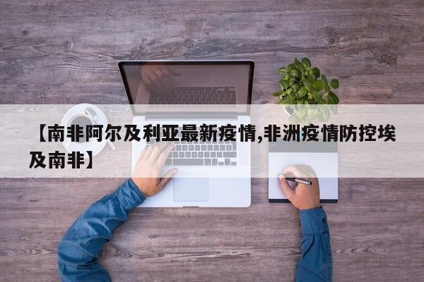【南非阿尔及利亚最新疫情,非洲疫情防控埃及南非】