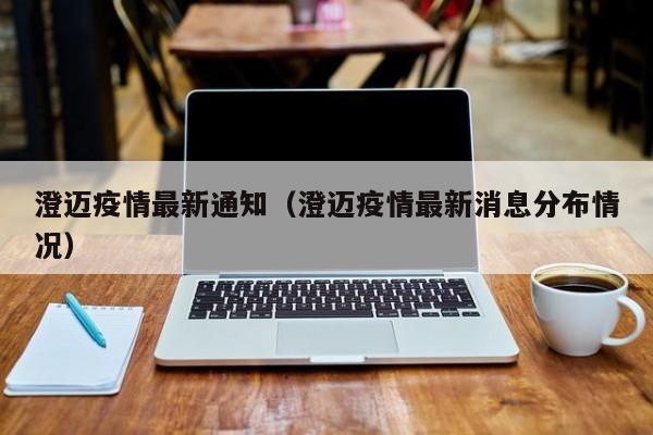 澄迈疫情最新通知（澄迈疫情最新消息分布情况）