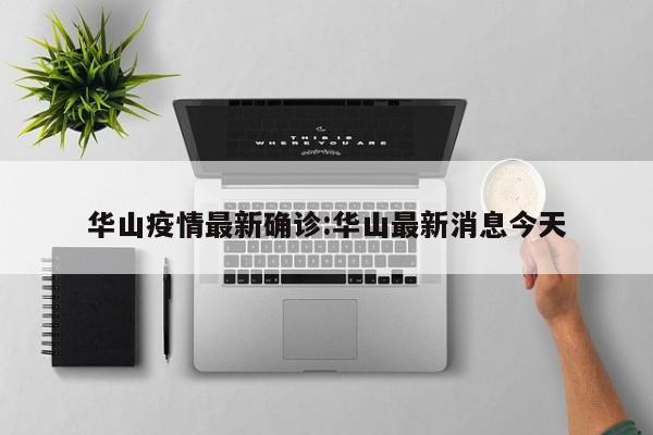 华山疫情最新确诊:华山最新消息今天