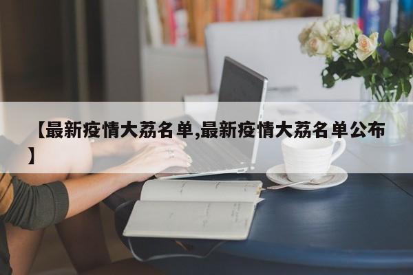 【最新疫情大荔名单,最新疫情大荔名单公布】