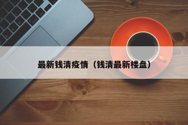 最新钱清疫情（钱清最新楼盘）