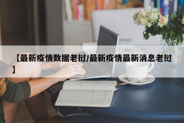 【最新疫情数据老挝/最新疫情最新消息老挝】