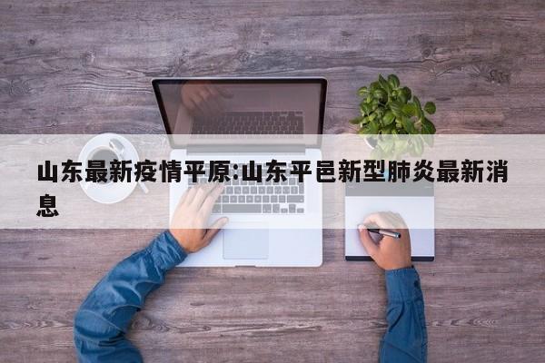 山东最新疫情平原:山东平邑新型肺炎最新消息