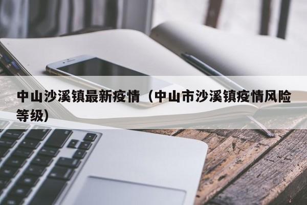 中山沙溪镇最新疫情（中山市沙溪镇疫情风险等级）