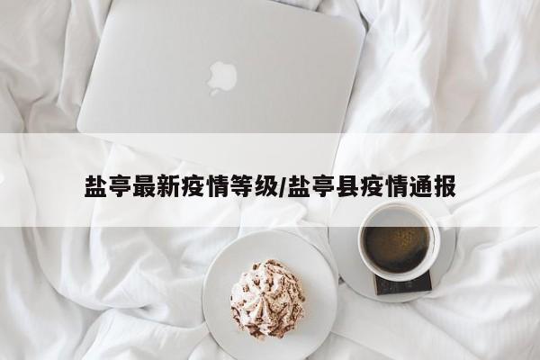 盐亭最新疫情等级/盐亭县疫情通报