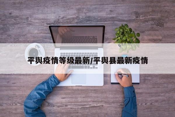 平舆疫情等级最新/平舆县最新疫情
