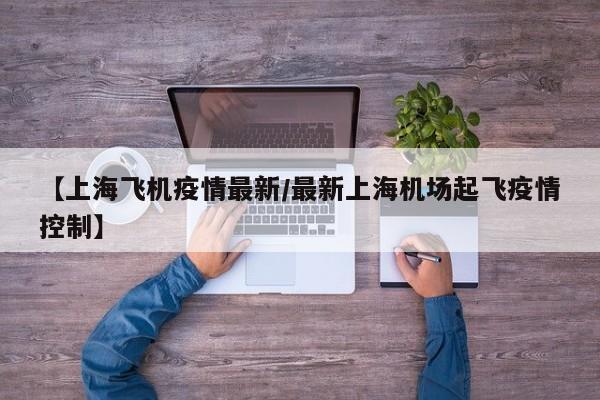 【上海飞机疫情最新/最新上海机场起飞疫情控制】