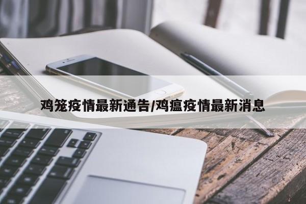 鸡笼疫情最新通告/鸡瘟疫情最新消息