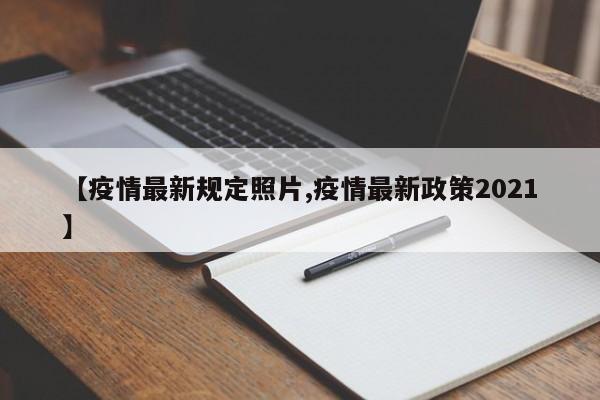 【疫情最新规定照片,疫情最新政策2021】