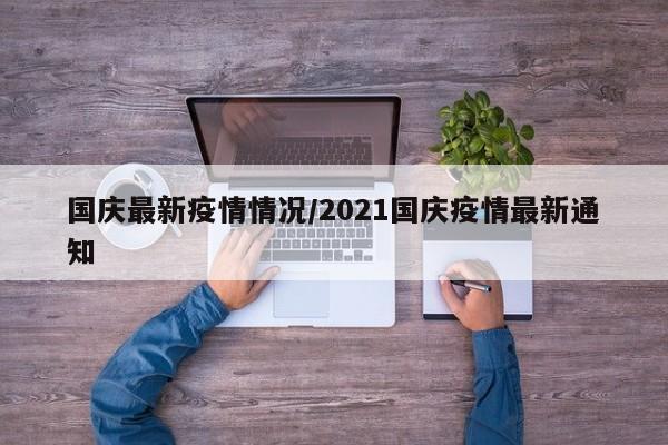 国庆最新疫情情况/2021国庆疫情最新通知