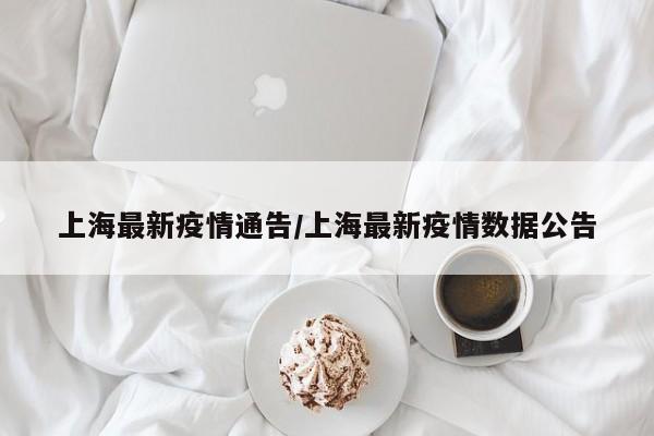 上海最新疫情通告/上海最新疫情数据公告