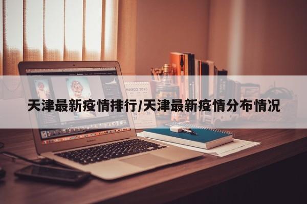 天津最新疫情排行/天津最新疫情分布情况