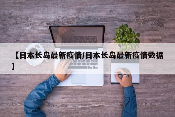 【日本长岛最新疫情/日本长岛最新疫情数据】