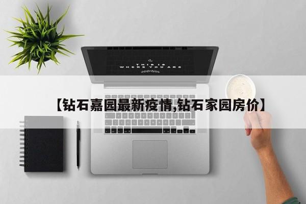 【钻石嘉园最新疫情,钻石家园房价】