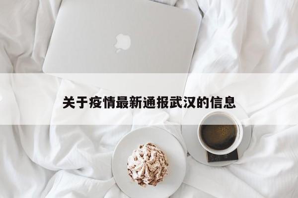 关于疫情最新通报武汉的信息