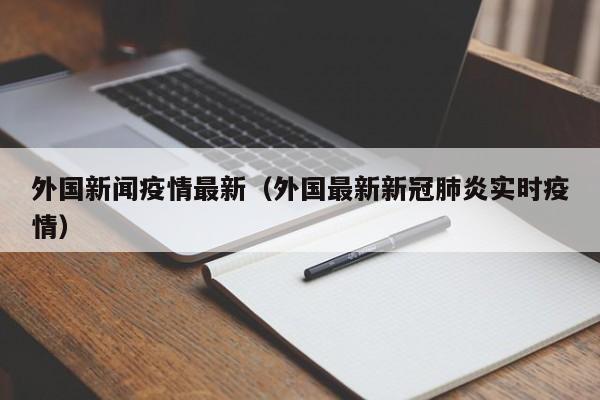外国新闻疫情最新（外国最新新冠肺炎实时疫情）