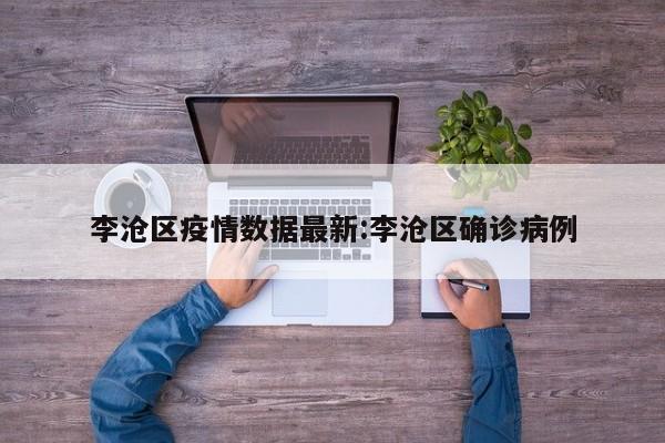 李沧区疫情数据最新:李沧区确诊病例