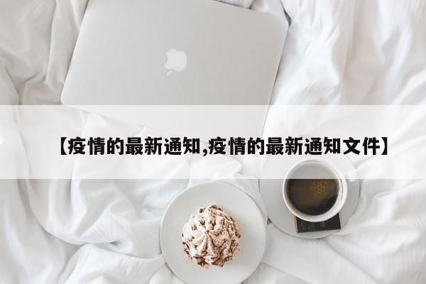 【疫情的最新通知,疫情的最新通知文件】