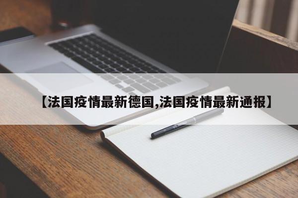 【法国疫情最新德国,法国疫情最新通报】