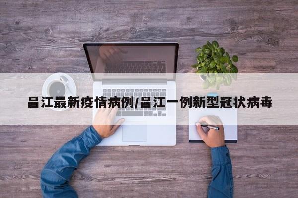 昌江最新疫情病例/昌江一例新型冠状病毒