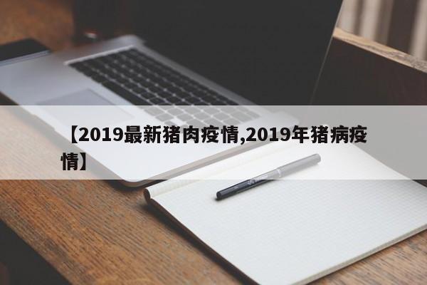 【2019最新猪肉疫情,2019年猪病疫情】