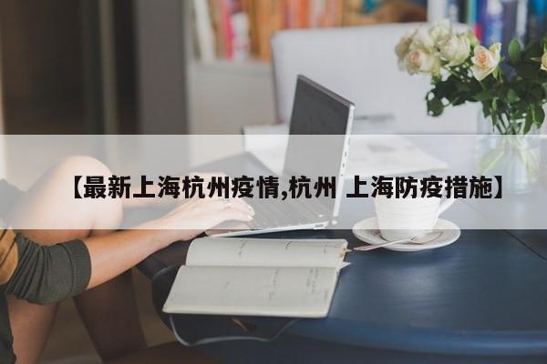 【最新上海杭州疫情,杭州 上海防疫措施】