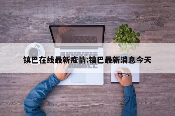 镇巴在线最新疫情:镇巴最新消息今天