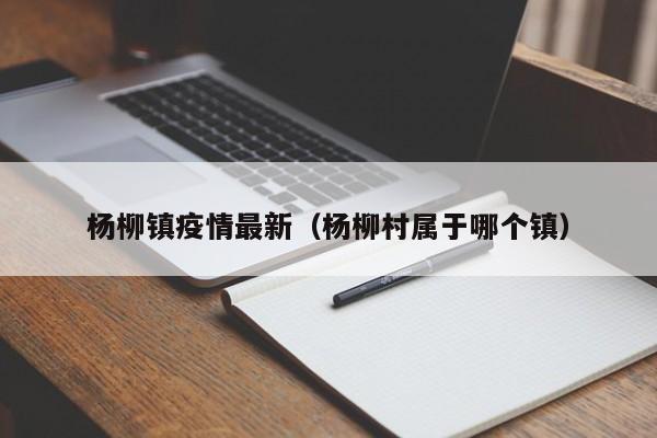 杨柳镇疫情最新（杨柳村属于哪个镇）